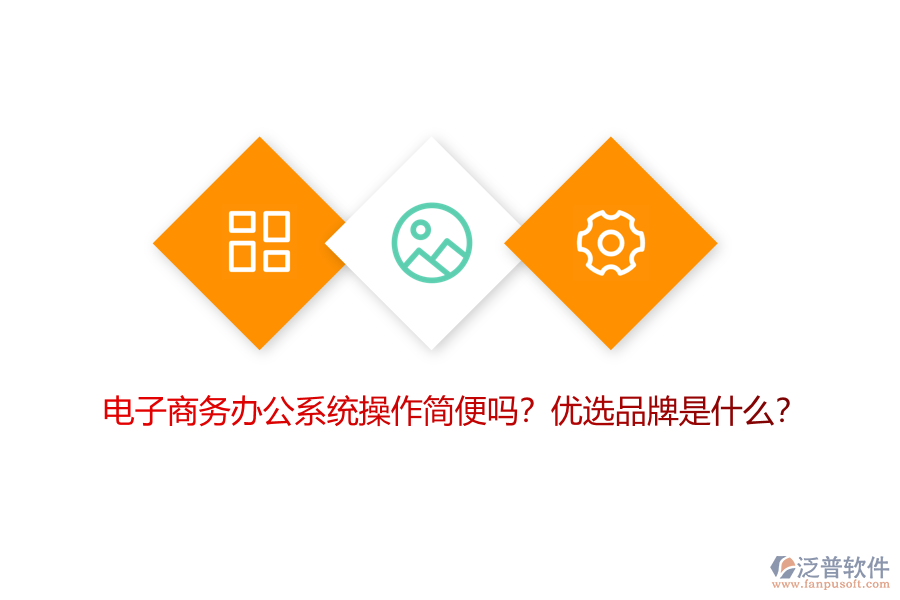 電子商務(wù)辦公系統(tǒng)操作簡便嗎？優(yōu)選品牌是什么？