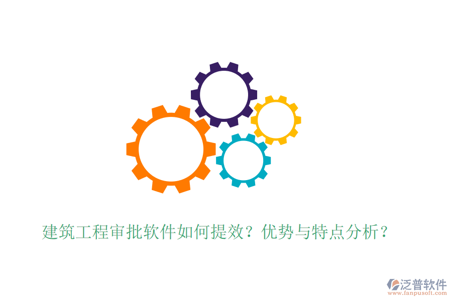 建筑工程審批軟件如何提效？優(yōu)勢與特點分析？