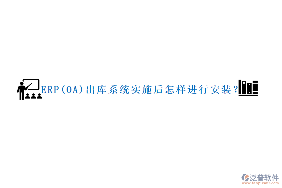 ERP(OA)出庫系統(tǒng)實施后怎樣進行安裝？