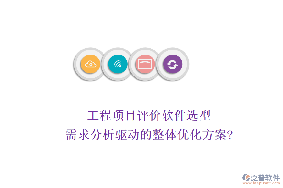 工程項(xiàng)目評(píng)價(jià)軟件選型:需求分析驅(qū)動(dòng)的整體優(yōu)化方案?