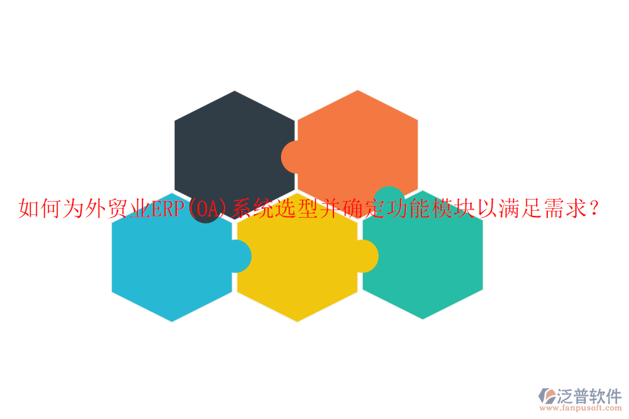 如何為外貿(mào)業(yè)ERP(OA)系統(tǒng)選型并確定功能模塊以滿足需求？