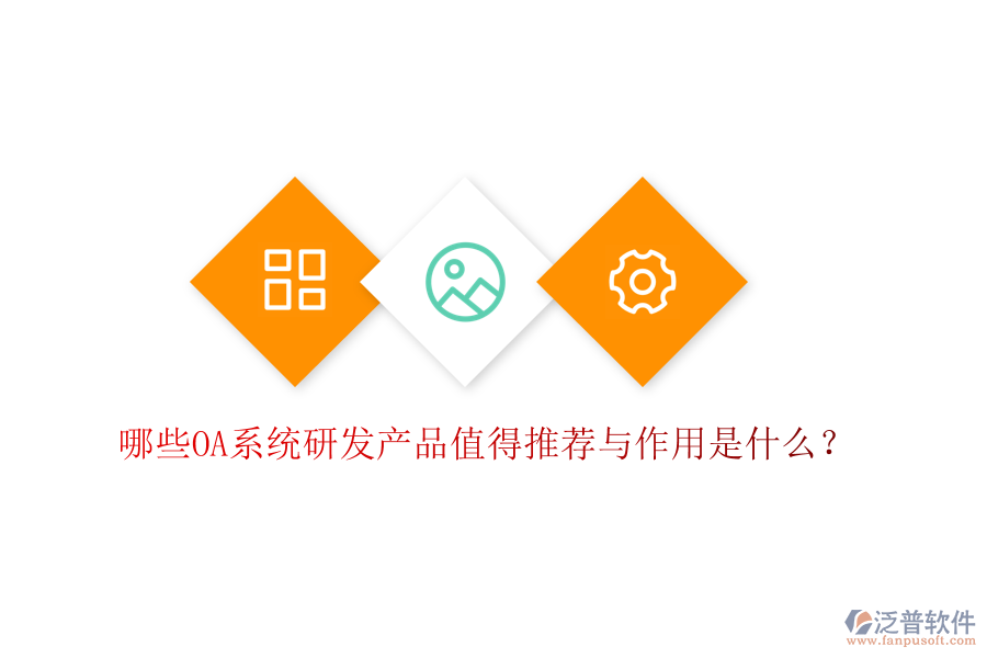 哪些OA系統(tǒng)研發(fā)產(chǎn)品值得推薦與作用是什么？