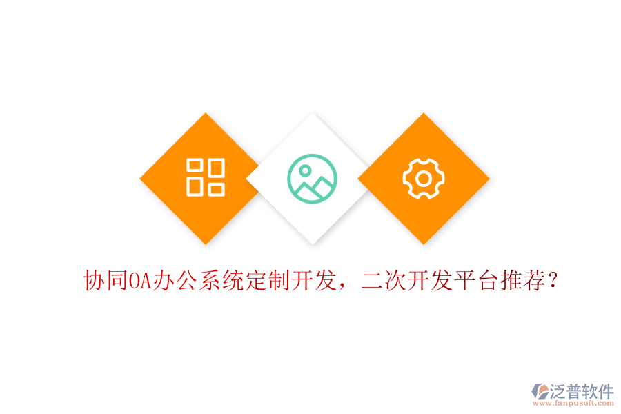  協(xié)同OA辦公系統(tǒng)定制開發(fā)，二次開發(fā)平臺推薦？