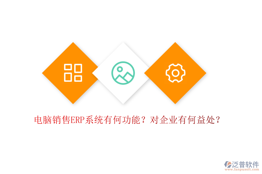 電腦銷售ERP系統(tǒng)有何功能？對企業(yè)有何益處？
