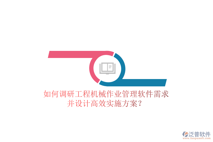 如何調研工程機械作業(yè)管理軟件需求并設計高效實施方案?