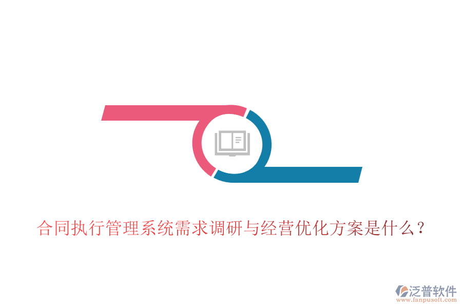 合同執(zhí)行管理系統(tǒng)需求調(diào)研與經(jīng)營優(yōu)化方案是什么？