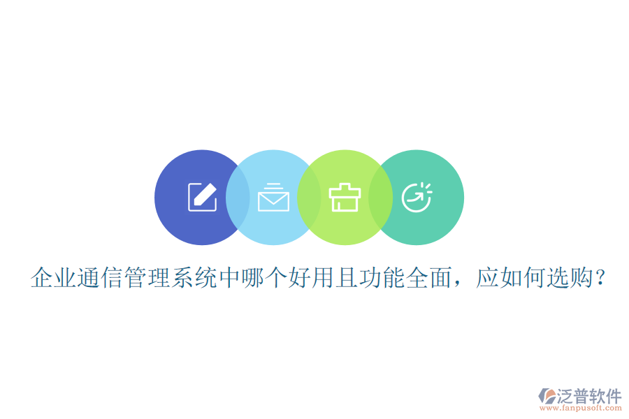  企業(yè)通信管理系統(tǒng)中哪個(gè)好用且功能全面，應(yīng)如何選購(gòu)？