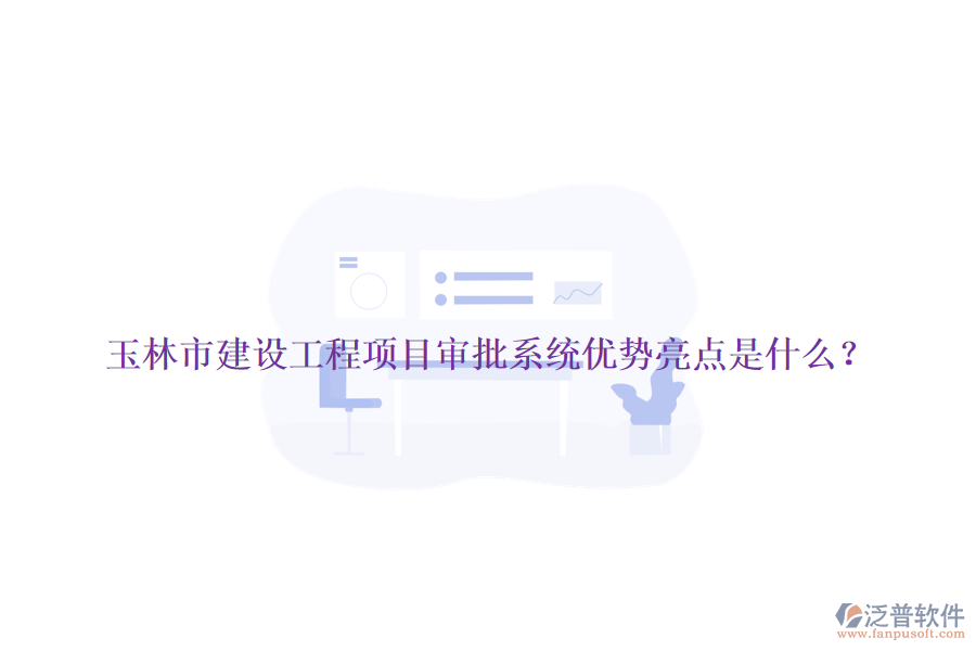 玉林市建設(shè)工程項(xiàng)目審批系統(tǒng)優(yōu)勢(shì)亮點(diǎn)是什么？