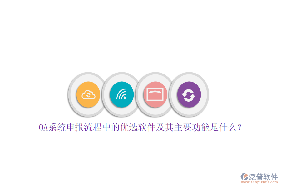 OA系統(tǒng)申報(bào)流程中的優(yōu)選軟件及其主要功能是什么？
