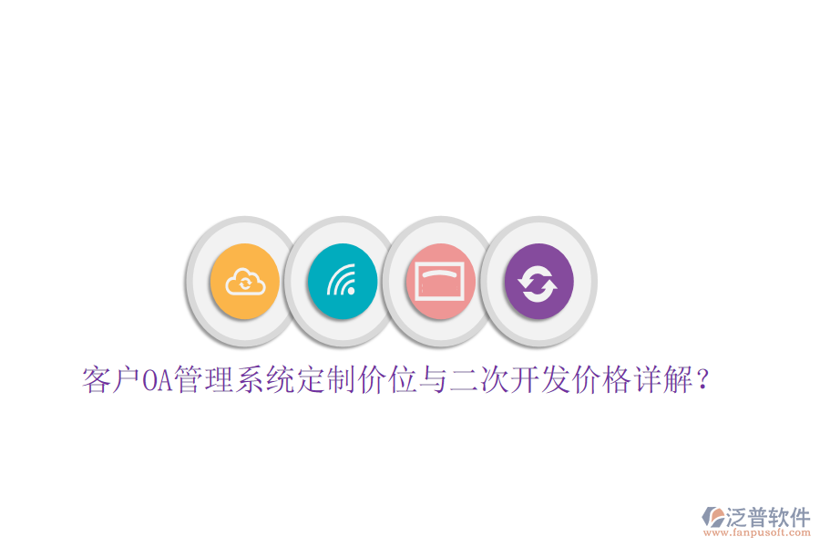 客戶OA管理系統(tǒng)定制價(jià)位與二次開發(fā)價(jià)格詳解?