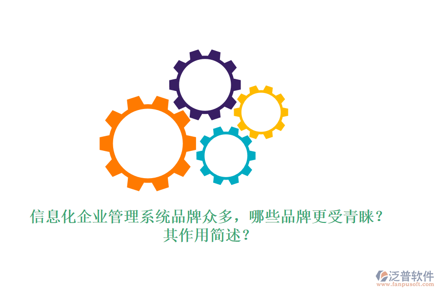 信息化企業(yè)管理系統(tǒng)品牌眾多，哪些品牌更受青睞？其作用簡述？