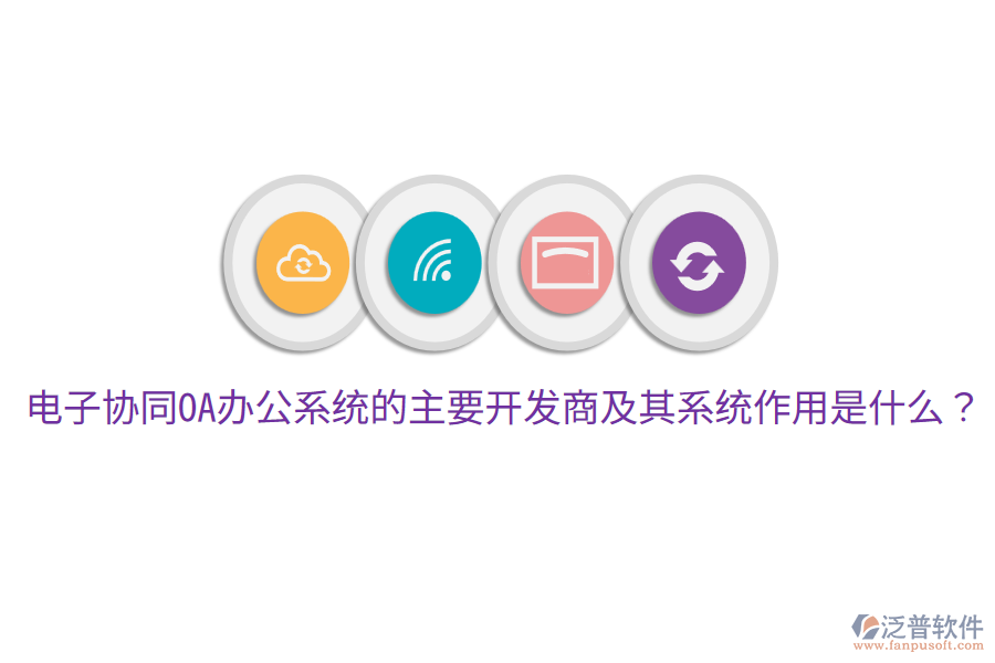  電子協(xié)同<a href=http://m.theonlineadagency.com/oa/ target=_blank class=infotextkey>OA辦公系統(tǒng)</a>的主要開發(fā)商及其系統(tǒng)作用是什么？