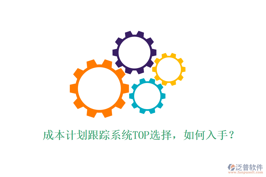 成本計(jì)劃跟蹤系統(tǒng)TOP選擇，如何入手？