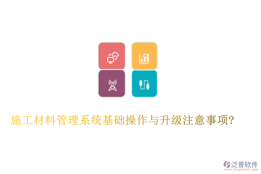 施工材料管理系統(tǒng)基礎(chǔ)操作與升級(jí)注意事項(xiàng)?