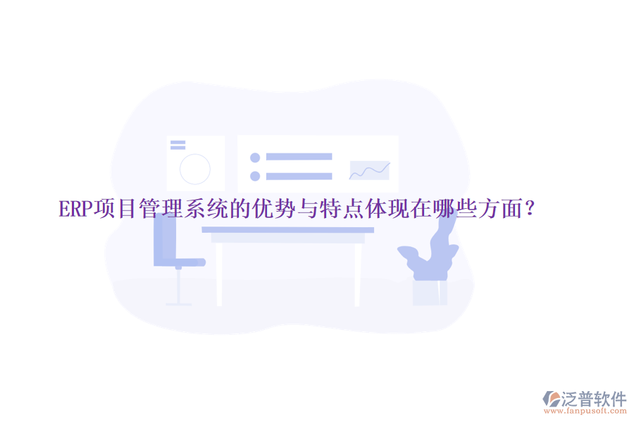 ERP項目管理系統(tǒng)的優(yōu)勢與特點體現(xiàn)在哪些方面？