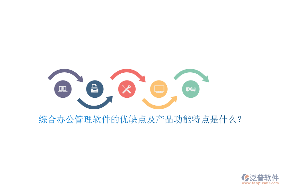 綜合辦公管理軟件的優(yōu)缺點及產(chǎn)品功能特點是什么？