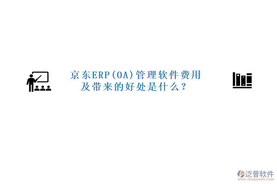 京東ERP(OA)管理軟件費(fèi)用及帶來(lái)的好處是什么？