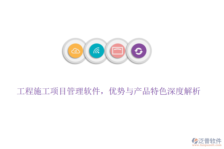 工程施工項(xiàng)目管理軟件，優(yōu)勢(shì)與產(chǎn)品特色深度解析
