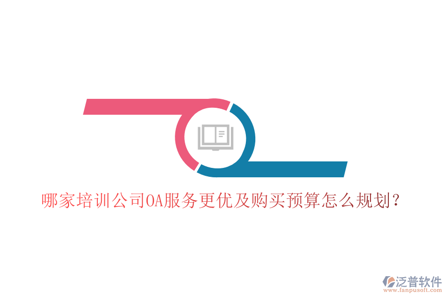 哪家培訓(xùn)公司OA服務(wù)更優(yōu)及購買預(yù)算怎么規(guī)劃？