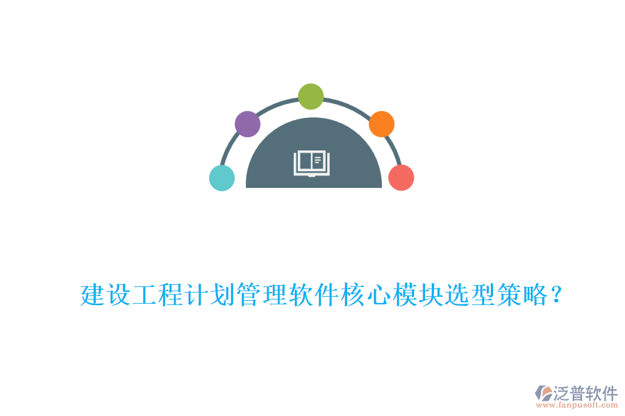 建設(shè)工程計(jì)劃管理軟件核心模塊選型策略？