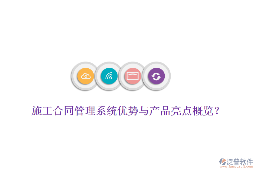 施工合同管理系統(tǒng)優(yōu)勢(shì)與產(chǎn)品亮點(diǎn)概覽?
