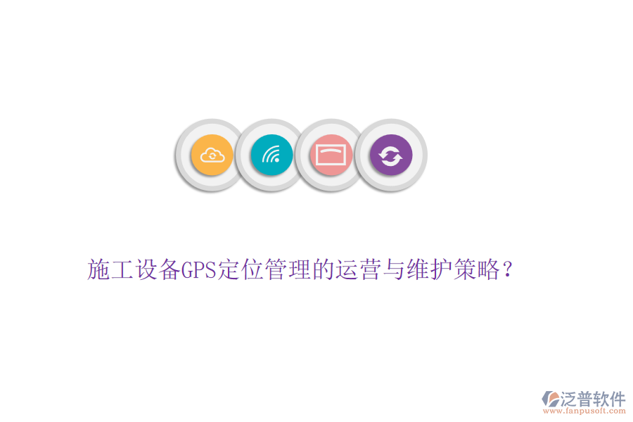 施工設(shè)備GPS定位管理的運(yùn)營與維護(hù)策略？