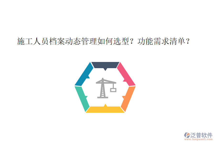 施工人員檔案動態(tài)管理如何選型?功能需求清單?
