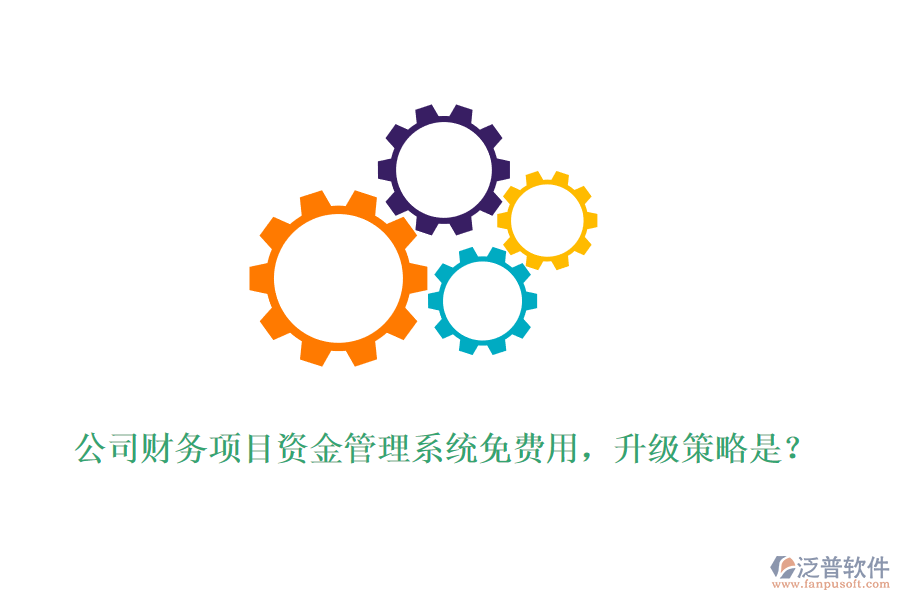 公司財務(wù)項目資金管理系統(tǒng)免費用，升級策略是？