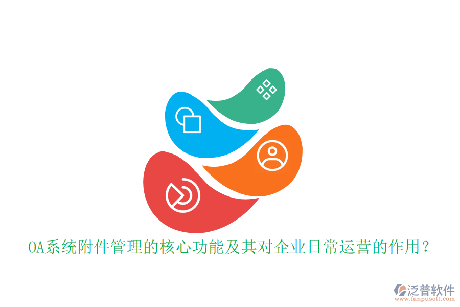 OA系統(tǒng)附件管理的核心功能及其對(duì)企業(yè)日常運(yùn)營(yíng)的作用？