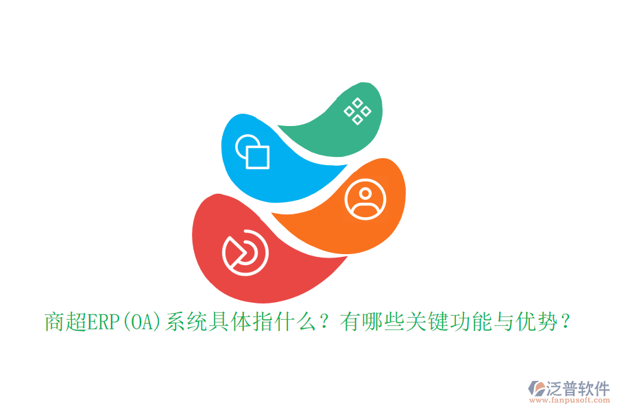 商超ERP(OA)系統(tǒng)具體指什么？有哪些關(guān)鍵功能與優(yōu)勢(shì)？