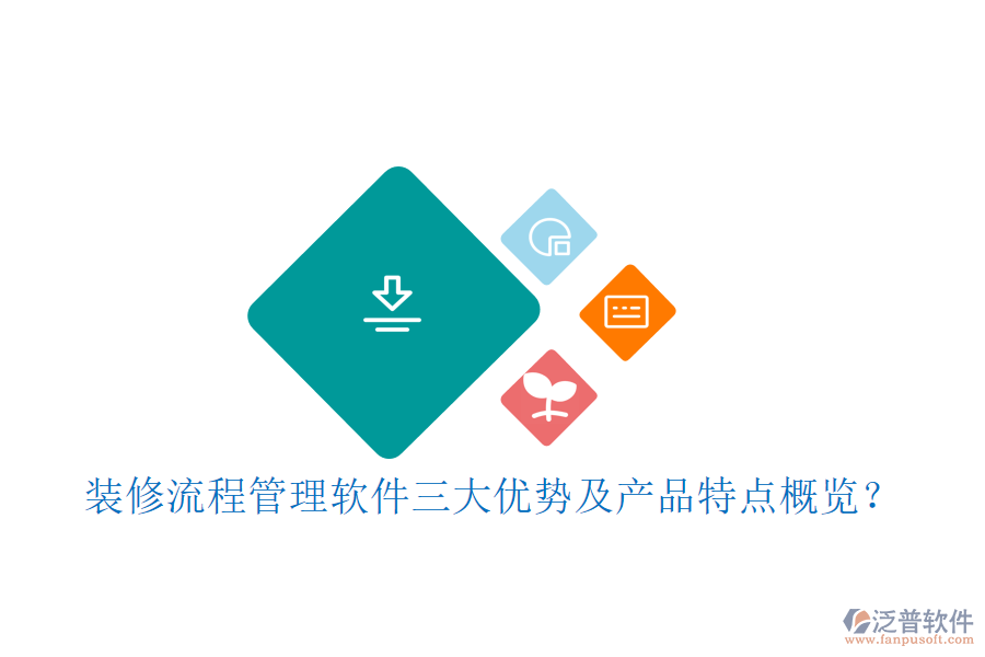 裝修流程管理軟件三大優(yōu)勢及產(chǎn)品特點概覽？