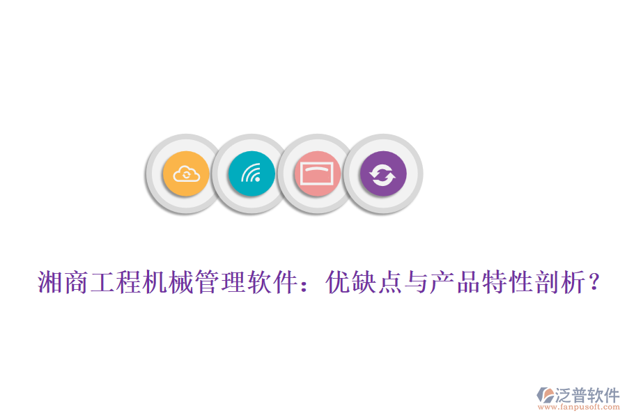 湘商工程機(jī)械管理軟件：優(yōu)缺點(diǎn)與產(chǎn)品特性剖析？