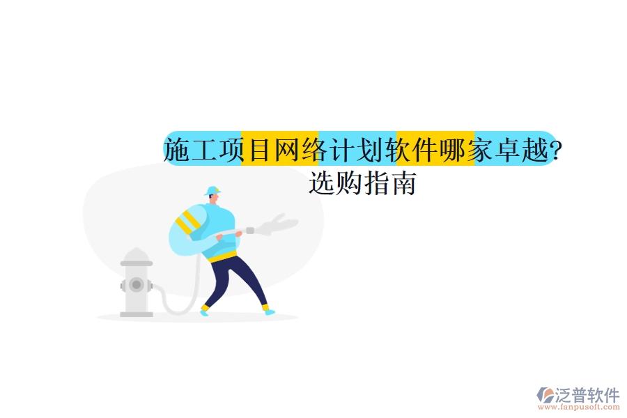 施工項目網(wǎng)絡計劃軟件哪家卓越?選購指南