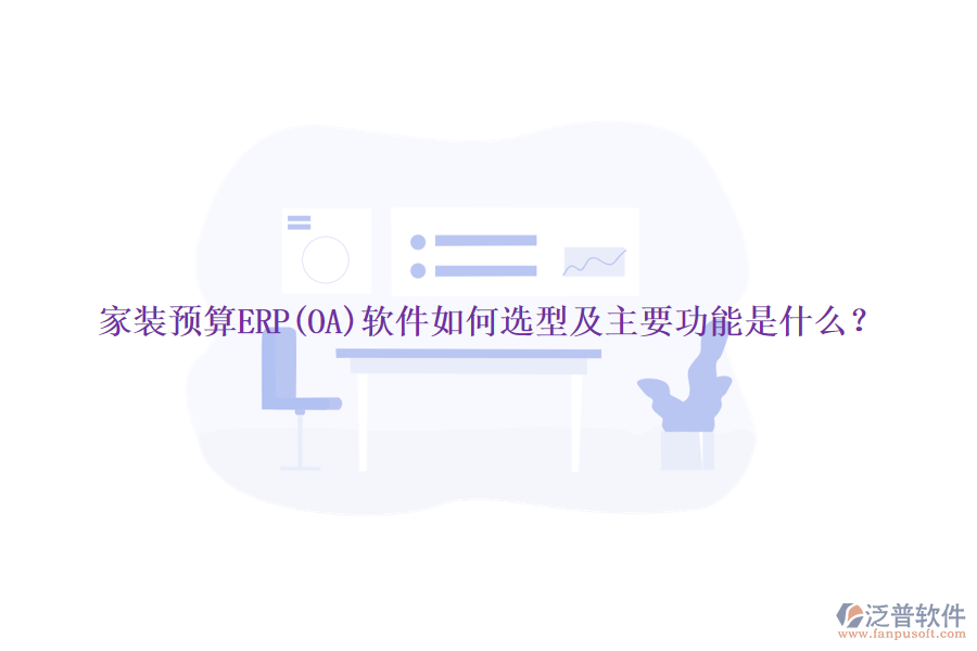 家裝預算ERP(OA)軟件如何選型及主要功能是什么？