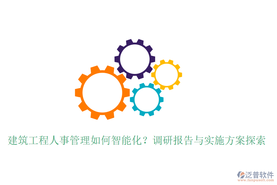 建筑工程人事管理如何智能化?調(diào)研報(bào)告與實(shí)施方案探索