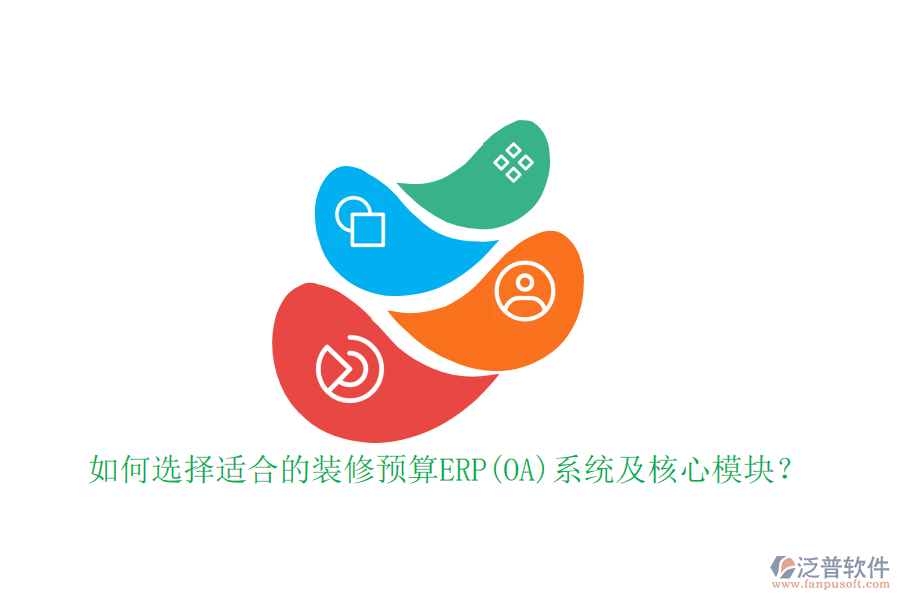 如何選擇適合的裝修預(yù)算ERP(OA)系統(tǒng)及核心模塊？