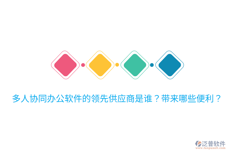  多人協(xié)同辦公軟件的領(lǐng)先供應(yīng)商是誰？帶來哪些便利？