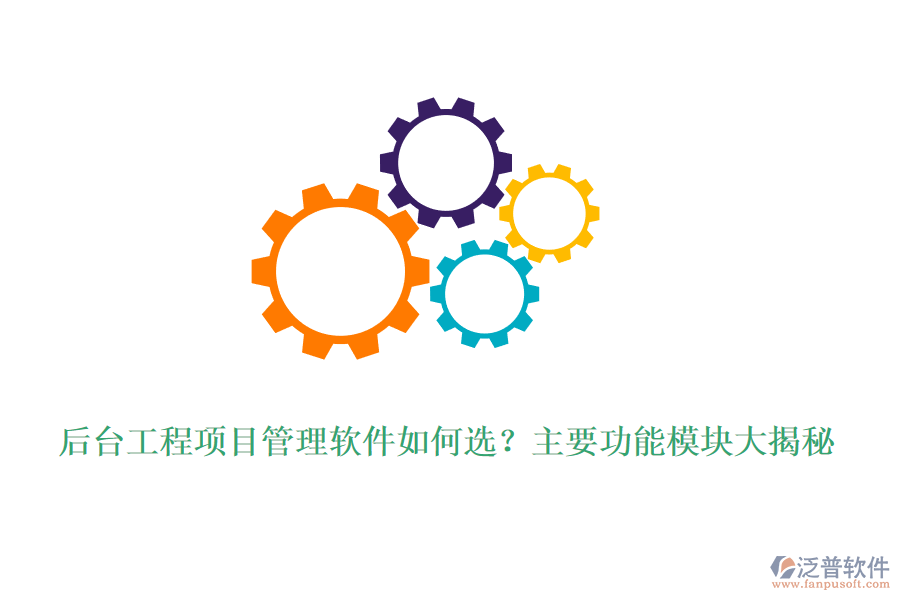 后臺(tái)工程項(xiàng)目管理軟件如何選？主要功能模塊大揭秘