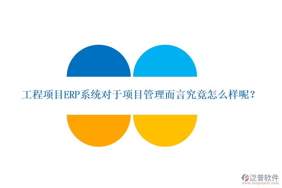 工程項目ERP系統(tǒng)對于項目管理而言究竟怎么樣呢？