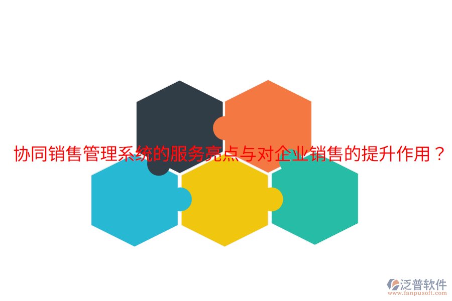  協(xié)同銷售管理系統(tǒng)的服務(wù)亮點(diǎn)與對(duì)企業(yè)銷售的提升作用？