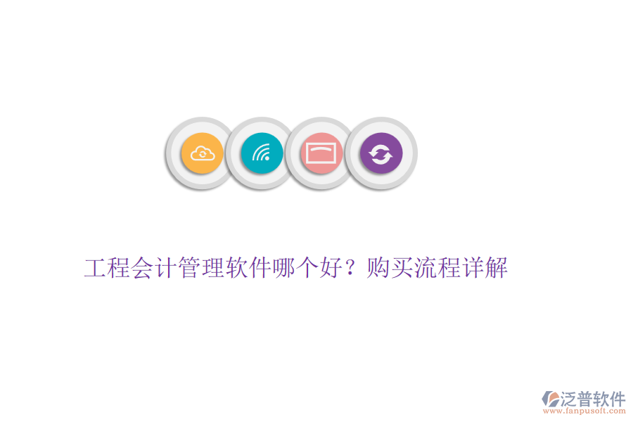 工程會(huì)計(jì)管理軟件哪個(gè)好？購買流程詳解