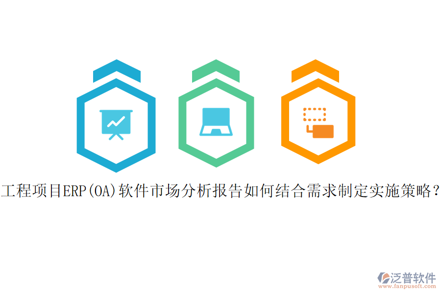 工程項(xiàng)目ERP(OA)軟件市場(chǎng)分析報(bào)告如何結(jié)合需求制定實(shí)施策略？