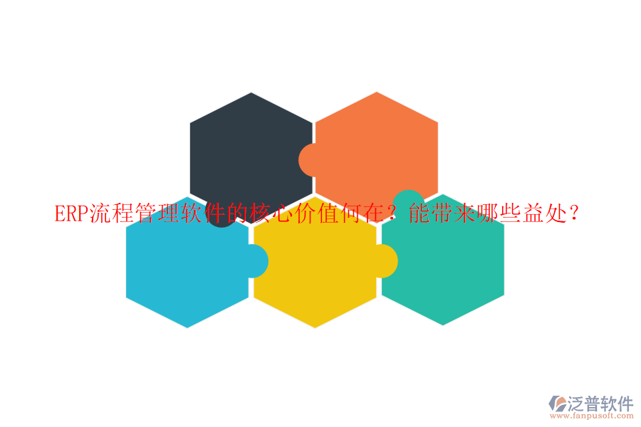 ERP流程管理軟件的核心價(jià)值何在？能帶來(lái)哪些益處？