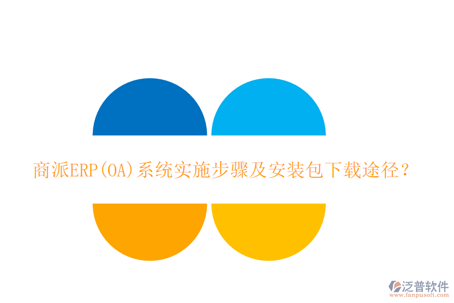 商派ERP(OA)系統(tǒng)實施步驟及安裝包下載途徑？