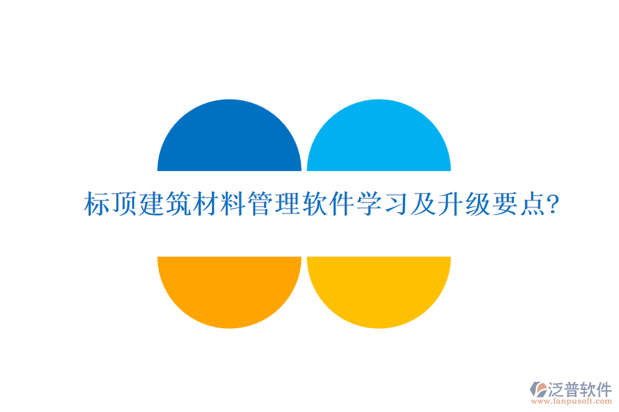 標頂建筑材料管理軟件學習及升級要點?
