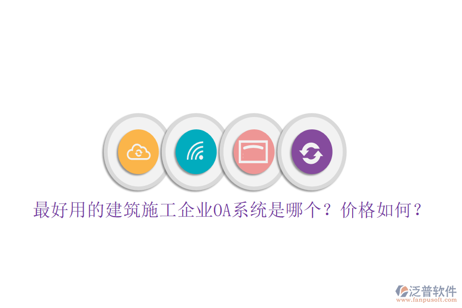 最好用的建筑施工企業(yè)OA系統(tǒng)是哪個(gè)？?jī)r(jià)格如何？