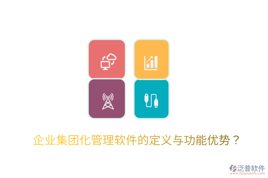  企業(yè)集團(tuán)化管理軟件的定義與功能優(yōu)勢(shì)？