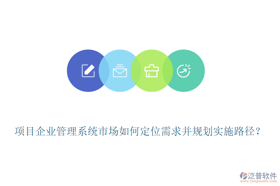 項(xiàng)目企業(yè)管理系統(tǒng)市場(chǎng)如何定位需求并規(guī)劃實(shí)施路徑？