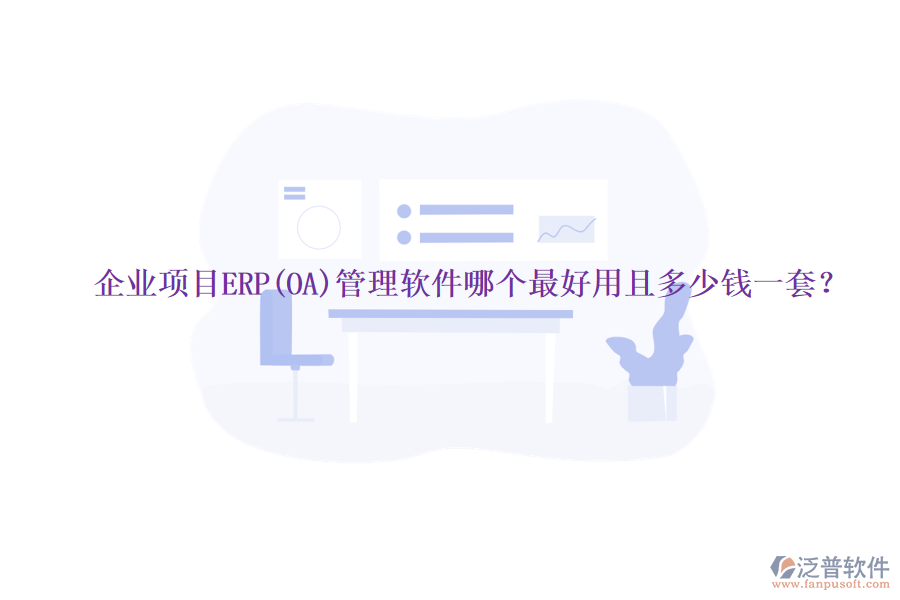 企業(yè)項(xiàng)目ERP(OA)管理軟件哪個(gè)最好用且多少錢一套？