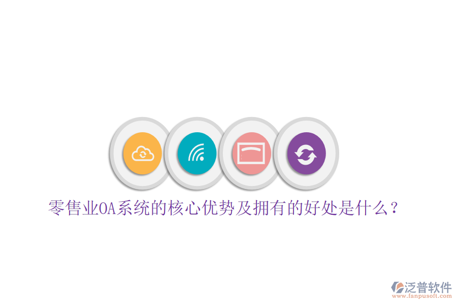  零售業(yè)OA系統(tǒng)的核心優(yōu)勢及擁有的好處是什么？